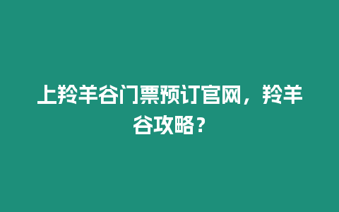 上羚羊谷門票預訂官網，羚羊谷攻略？