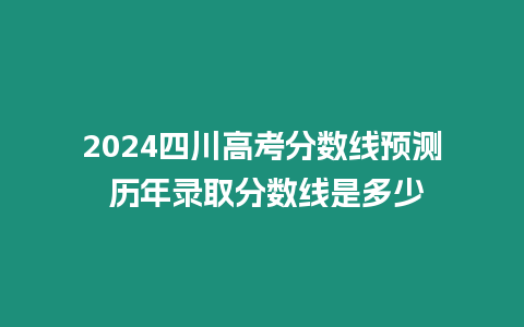 2024四川高考分?jǐn)?shù)線預(yù)測 歷年錄取分?jǐn)?shù)線是多少