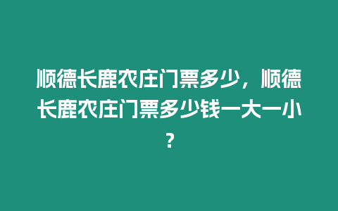 順德長鹿農莊門票多少，順德長鹿農莊門票多少錢一大一小？