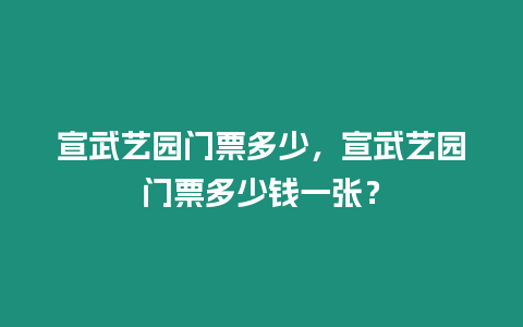 宣武藝園門票多少，宣武藝園門票多少錢一張？