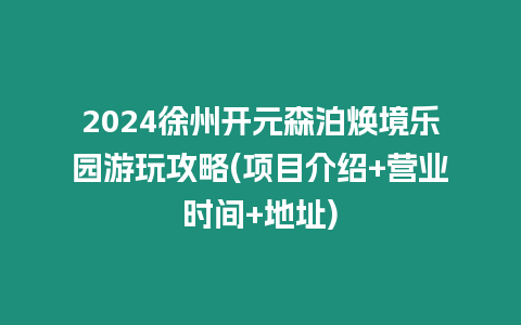 2024徐州開元森泊煥境樂園游玩攻略(項(xiàng)目介紹+營業(yè)時間+地址)