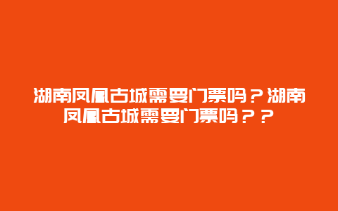 湖南鳳凰古城需要門票嗎？湖南鳳凰古城需要門票嗎？？