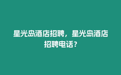 星光島酒店招聘，星光島酒店招聘電話？