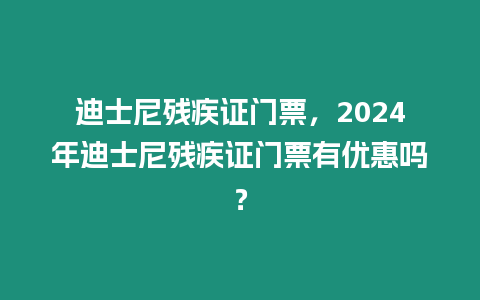 迪士尼殘疾證門票，2024年迪士尼殘疾證門票有優(yōu)惠嗎？