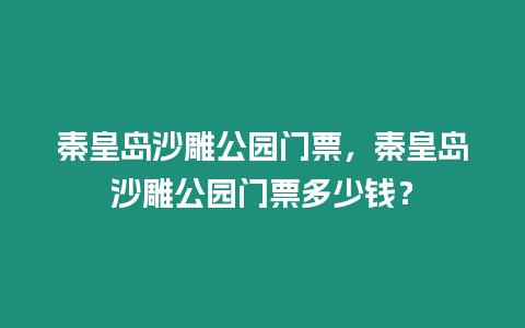 秦皇島沙雕公園門(mén)票，秦皇島沙雕公園門(mén)票多少錢(qián)？