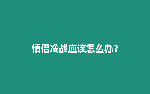 情侶冷戰應該怎么辦？