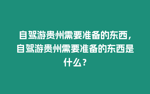 自駕游貴州需要準備的東西，自駕游貴州需要準備的東西是什么？