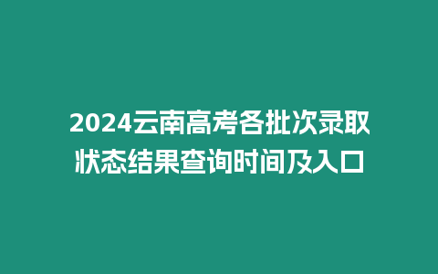 2024云南高考各批次錄取狀態結果查詢時間及入口