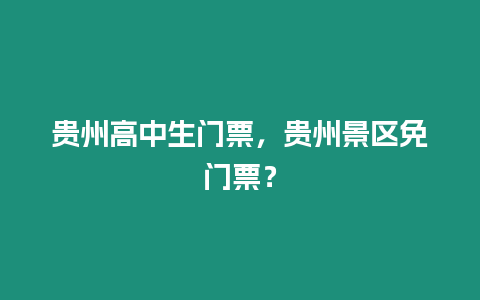 貴州高中生門票，貴州景區免門票？