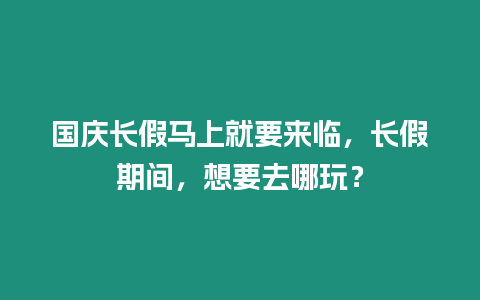 國(guó)慶長(zhǎng)假馬上就要來(lái)臨，長(zhǎng)假期間，想要去哪玩？