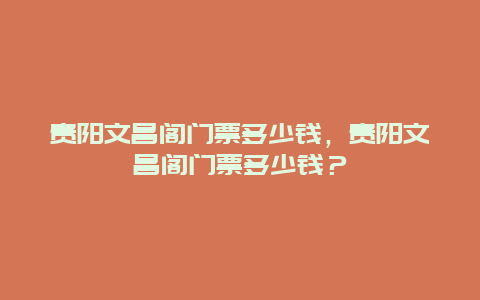 貴陽文昌閣門票多少錢，貴陽文昌閣門票多少錢？