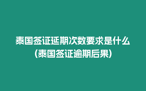 泰國簽證延期次數要求是什么(泰國簽證逾期后果)