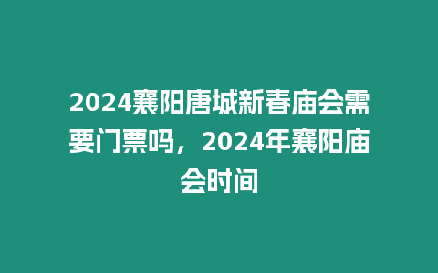 2024襄陽唐城新春廟會需要門票嗎，2024年襄陽廟會時間
