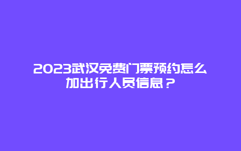 2024武漢免費門票預約怎么加出行人員信息？