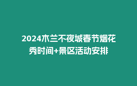 2024木蘭不夜城春節(jié)煙花秀時間+景區(qū)活動安排