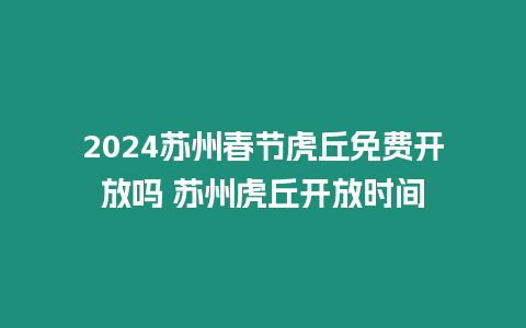 2024蘇州春節虎丘免費開放嗎 蘇州虎丘開放時間