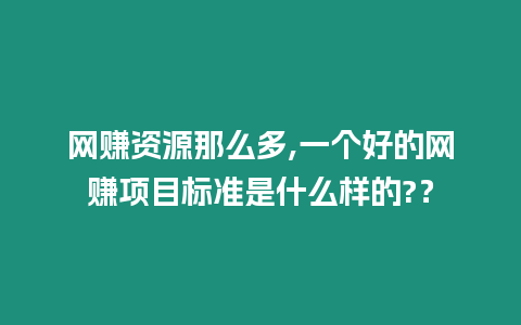 網(wǎng)賺資源那么多,一個好的網(wǎng)賺項目標(biāo)準(zhǔn)是什么樣的?？