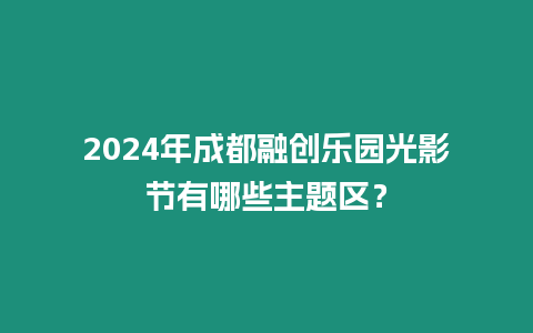 2024年成都融創(chuàng)樂園光影節(jié)有哪些主題區(qū)？