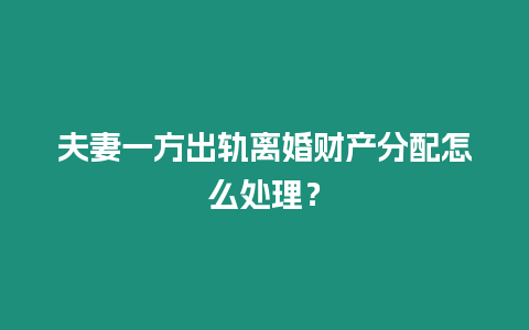 夫妻一方出軌離婚財產分配怎么處理？