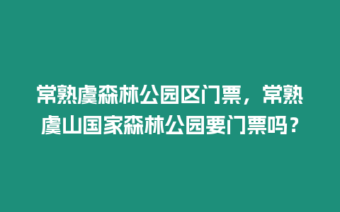 常熟虞森林公園區(qū)門票，常熟虞山國家森林公園要門票嗎？