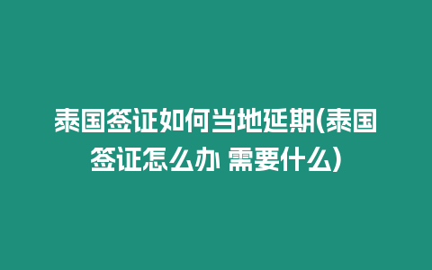 泰國簽證如何當(dāng)?shù)匮悠?泰國簽證怎么辦 需要什么)