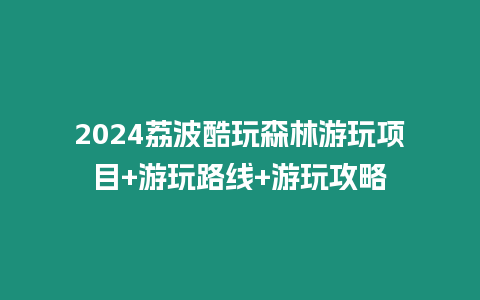 2024荔波酷玩森林游玩項目+游玩路線+游玩攻略