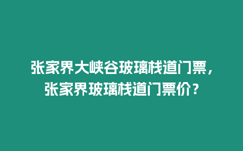 張家界大峽谷玻璃棧道門(mén)票，張家界玻璃棧道門(mén)票價(jià)？