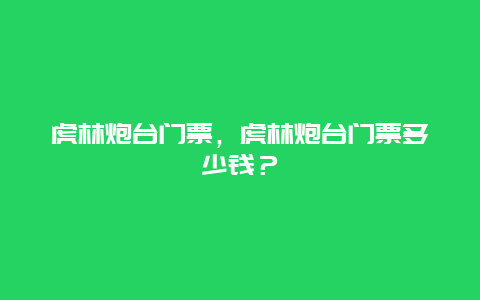 虎林炮臺門票，虎林炮臺門票多少錢？