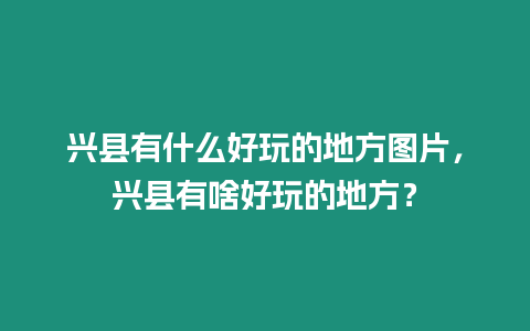 興縣有什么好玩的地方圖片，興縣有啥好玩的地方？