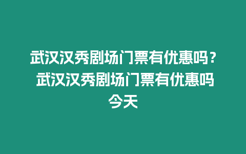 武漢漢秀劇場門票有優惠嗎？ 武漢漢秀劇場門票有優惠嗎今天