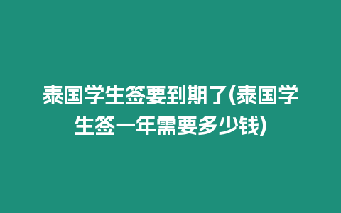 泰國學生簽要到期了(泰國學生簽一年需要多少錢)