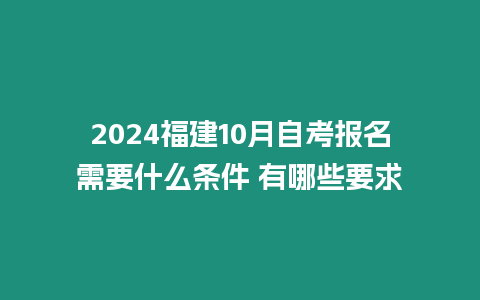 2024福建10月自考報名需要什么條件 有哪些要求