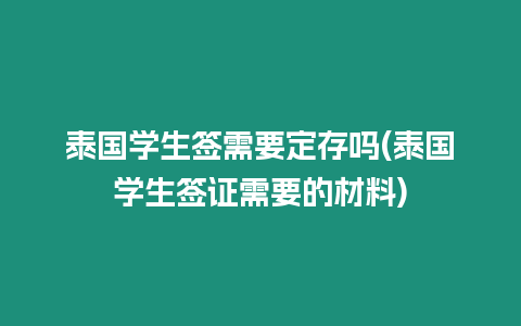 泰國學(xué)生簽需要定存嗎(泰國學(xué)生簽證需要的材料)