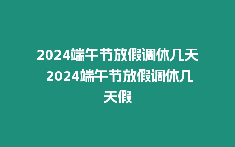 2024端午節(jié)放假調(diào)休幾天 2024端午節(jié)放假調(diào)休幾天假
