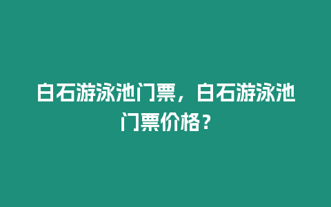 白石游泳池門票，白石游泳池門票價格？