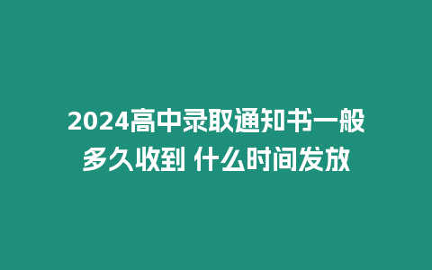 2024高中錄取通知書一般多久收到 什么時間發放