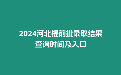 2024河北提前批錄取結果查詢時間及入口
