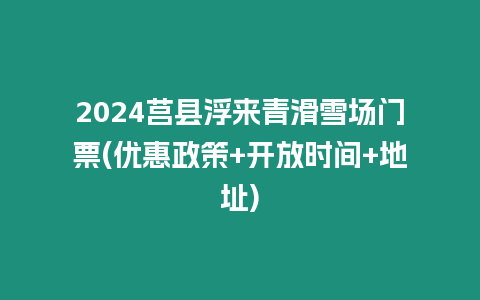 2024莒縣浮來青滑雪場門票(優(yōu)惠政策+開放時間+地址)