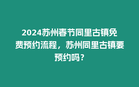 2024蘇州春節同里古鎮免費預約流程，蘇州同里古鎮要預約嗎？