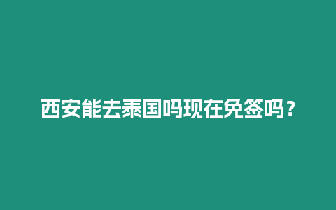 西安能去泰國嗎現在免簽嗎？