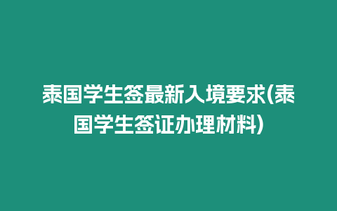 泰國學(xué)生簽最新入境要求(泰國學(xué)生簽證辦理材料)