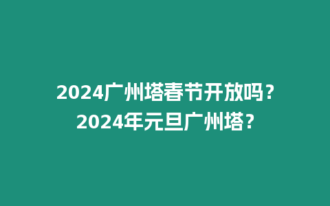 2024廣州塔春節開放嗎？2024年元旦廣州塔？