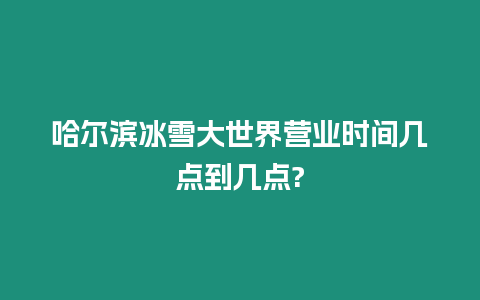 哈爾濱冰雪大世界營(yíng)業(yè)時(shí)間幾點(diǎn)到幾點(diǎn)?