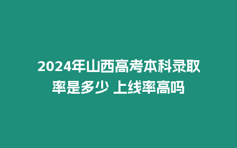 2024年山西高考本科錄取率是多少 上線率高嗎