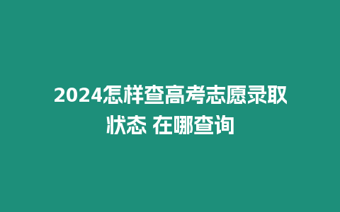 2024怎樣查高考志愿錄取狀態 在哪查詢