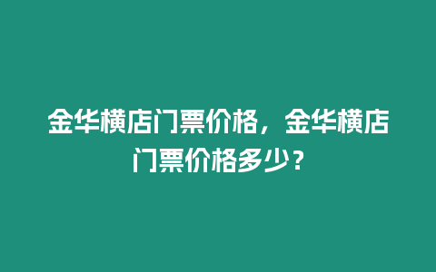 金華橫店門票價格，金華橫店門票價格多少？