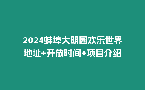 2024蚌埠大明園歡樂(lè)世界地址+開(kāi)放時(shí)間+項(xiàng)目介紹