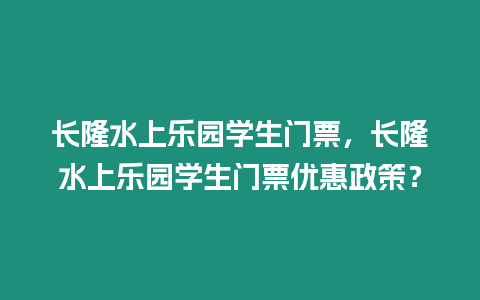 長隆水上樂園學(xué)生門票，長隆水上樂園學(xué)生門票優(yōu)惠政策？