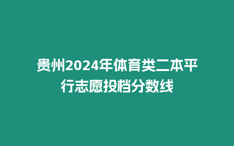 貴州2024年體育類二本平行志愿投檔分數線