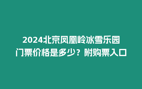 2024北京鳳凰嶺冰雪樂園門票價格是多少？附購票入口
